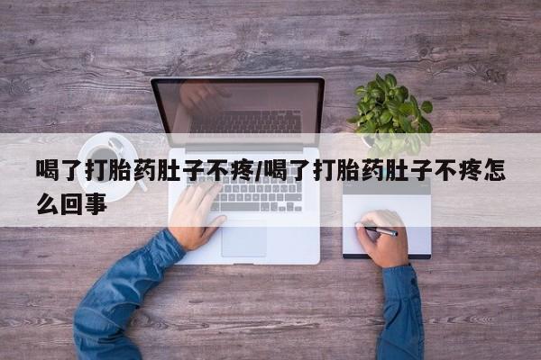 米非司酮片网上购买微信喝了打胎药肚子不疼/喝了打胎药肚子不疼怎么回事