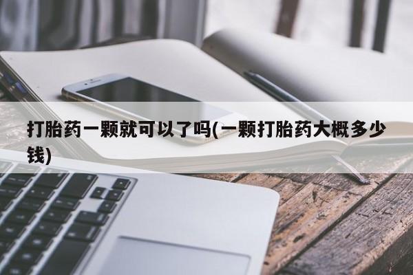 米非司酮片网上购买微信打胎药一颗就可以了吗(一颗打胎药大概多少钱)
