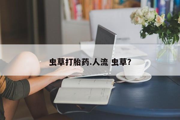 米非司酮片网上购买微信虫草打胎药.人流 虫草？