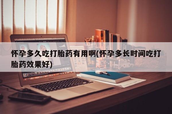 米非司酮片网上购买微信怀孕多久吃打胎药有用啊(怀孕多长时间吃打胎药效果好)