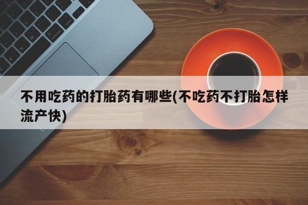 米非司酮片网上购买微信不用吃药的打胎药有哪些(不吃药不打胎怎样流产快)