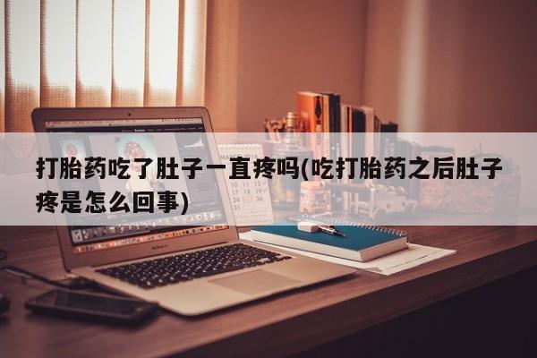 米非司酮片网上购买微信打胎药吃了肚子一直疼吗(吃打胎药之后肚子疼是怎么回事)