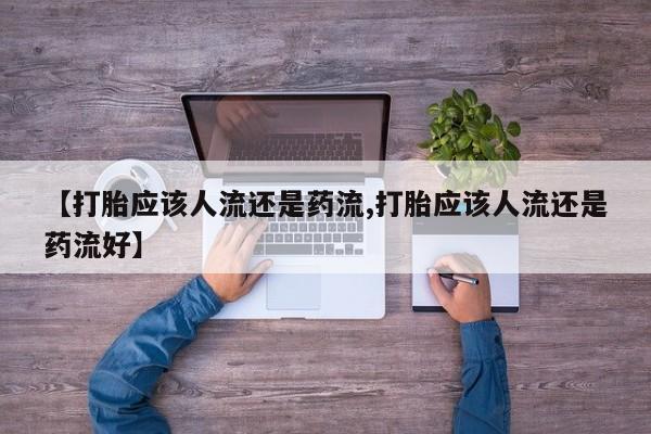 米非司酮片网上购买微信【打胎应该人流还是药流,打胎应该人流还是药流好】