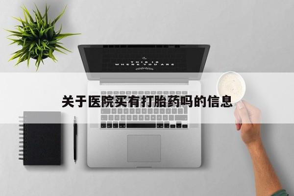 米非司酮片网上购买微信关于医院买有打胎药吗的信息