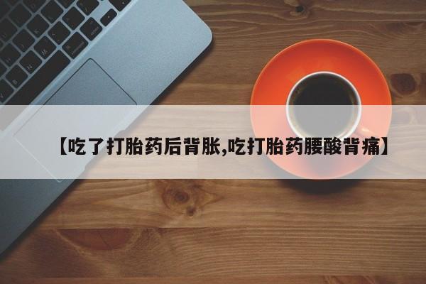 米非司酮片网上购买微信【吃了打胎药后背胀,吃打胎药腰酸背痛】