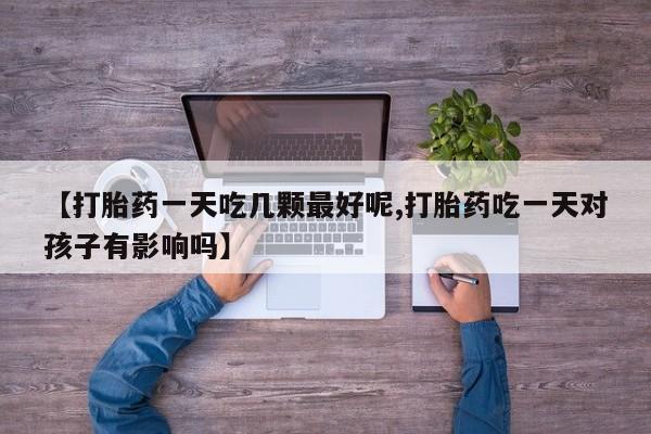 米非司酮片网上购买微信【打胎药一天吃几颗最好呢,打胎药吃一天对孩子有影响吗】