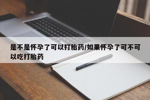 米非司酮片网上购买微信是不是怀孕了可以打胎药/如果怀孕了可不可以吃打胎药