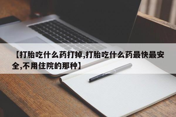 米非司酮片网上购买微信【打胎吃什么药打掉,打胎吃什么药最快最安全,不用住院的那种】