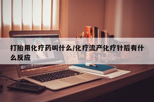 米非司酮片网上购买微信打胎用化疗药叫什么/化疗流产化疗针后有什么反应