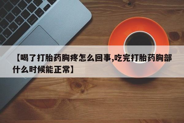 米非司酮片网上购买微信【喝了打胎药胸疼怎么回事,吃完打胎药胸部什么时候能正常】