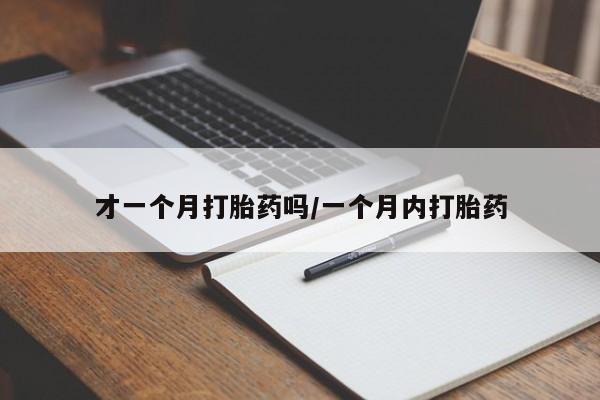 米非司酮片网上购买微信才一个月打胎药吗/一个月内打胎药