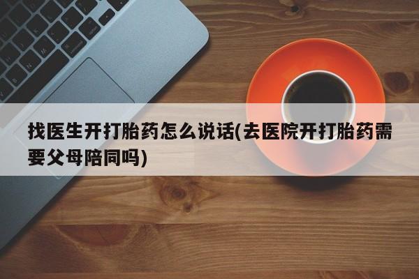 米非司酮片网上购买微信找医生开打胎药怎么说话(去医院开打胎药需要父母陪同吗)