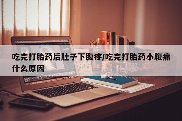 米非司酮片网上购买微信吃完打胎药后肚子下腹疼/吃完打胎药小腹痛什么原因