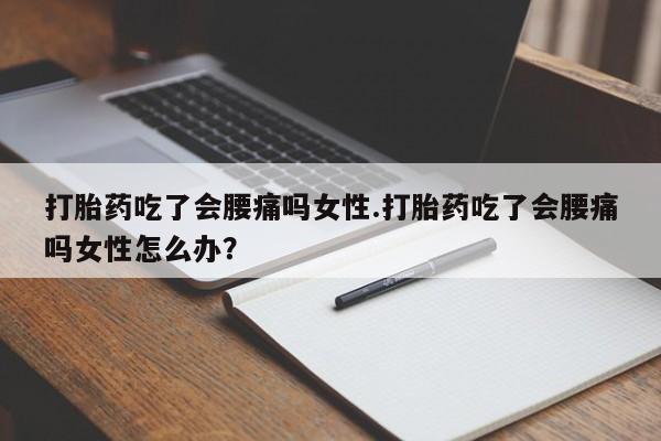 米非司酮片网上购买微信打胎药吃了会腰痛吗女性.打胎药吃了会腰痛吗女性怎么办？