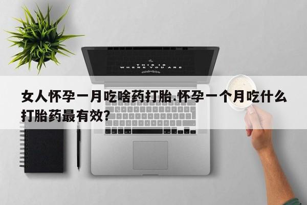 米非司酮片网上购买微信女人怀孕一月吃啥药打胎.怀孕一个月吃什么打胎药最有效？