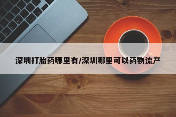 米非司酮片网上购买微信深圳打胎药哪里有/深圳哪里可以药物流产