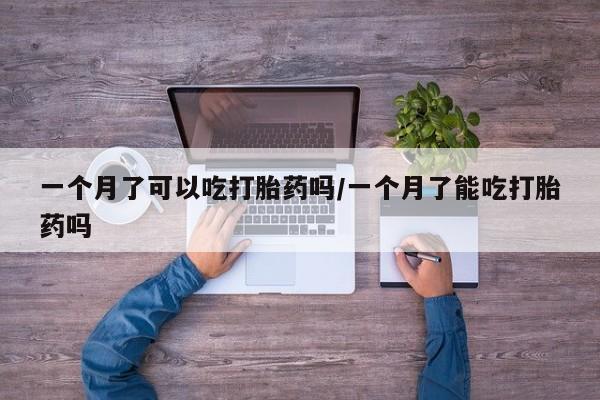 米非司酮片网上购买微信一个月了可以吃打胎药吗/一个月了能吃打胎药吗