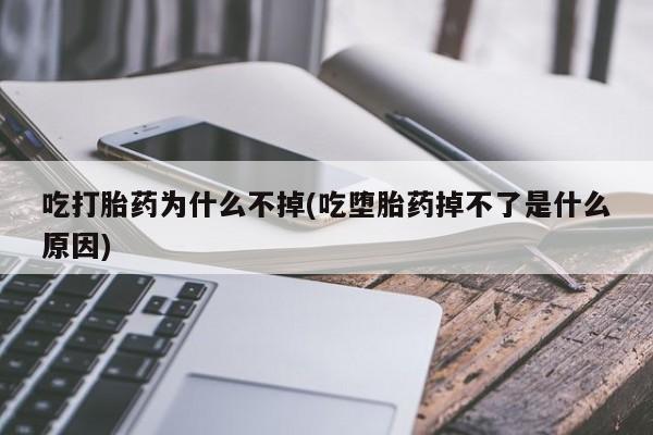 米非司酮片网上购买微信吃打胎药为什么不掉(吃堕胎药掉不了是什么原因)
