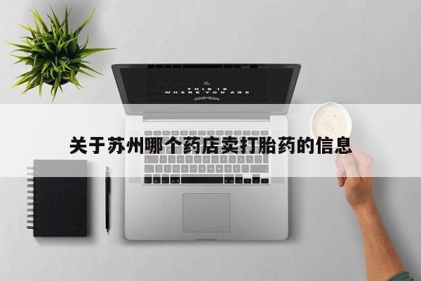 米非司酮片网上购买微信关于苏州哪个药店卖打胎药的信息