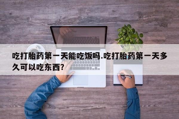 米非司酮片网上购买微信吃打胎药第一天能吃饭吗.吃打胎药第一天多久可以吃东西？