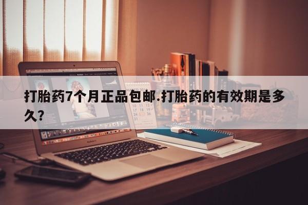 米非司酮片网上购买微信打胎药7个月正品包邮.打胎药的有效期是多久？
