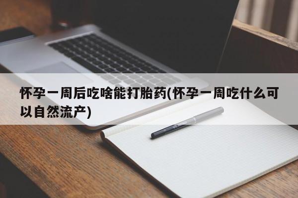 米非司酮片网上购买微信怀孕一周后吃啥能打胎药(怀孕一周吃什么可以自然流产)