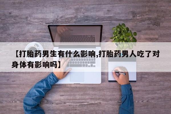 米非司酮片网上购买微信【打胎药男生有什么影响,打胎药男人吃了对身体有影响吗】