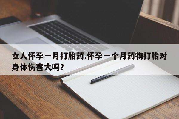 米非司酮片网上购买微信女人怀孕一月打胎药.怀孕一个月药物打胎对身体伤害大吗？