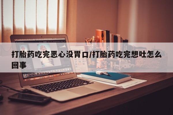 米非司酮片网上购买微信打胎药吃完恶心没胃口/打胎药吃完想吐怎么回事