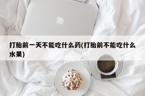 米非司酮片网上购买微信打胎前一天不能吃什么药(打胎前不能吃什么水果)