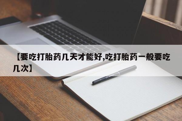 米非司酮片网上购买微信【要吃打胎药几天才能好,吃打胎药一般要吃几次】