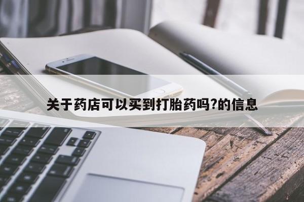 米非司酮片网上购买微信关于药店可以买到打胎药吗?的信息