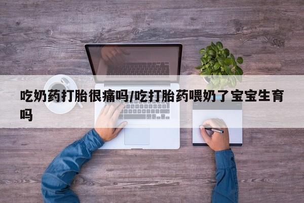 米非司酮片网上购买微信吃奶药打胎很痛吗/吃打胎药喂奶了宝宝生育吗