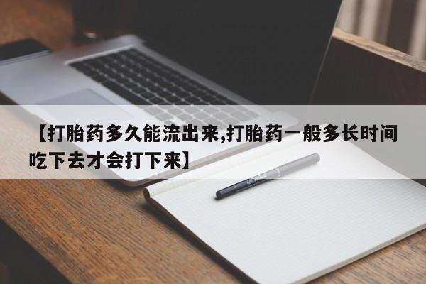 米非司酮片网上购买微信【打胎药多久能流出来,打胎药一般多长时间吃下去才会打下来】