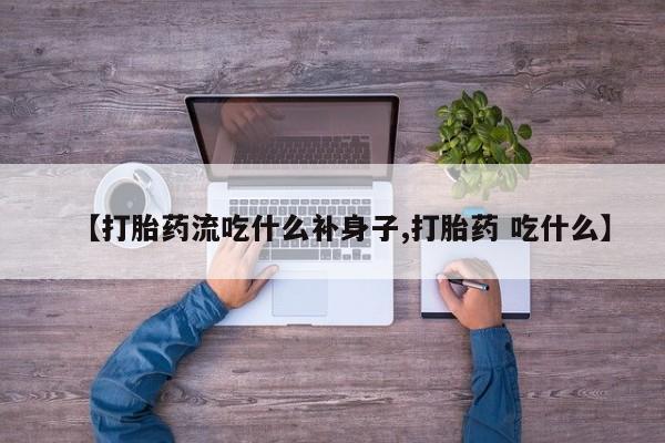 米非司酮片网上购买微信【打胎药流吃什么补身子,打胎药 吃什么】