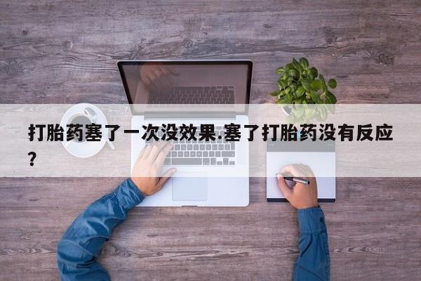 米非司酮片网上购买微信打胎药塞了一次没效果.塞了打胎药没有反应？