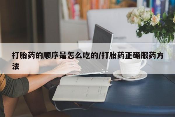 米非司酮片网上购买微信打胎药的顺序是怎么吃的/打胎药正确服药方法