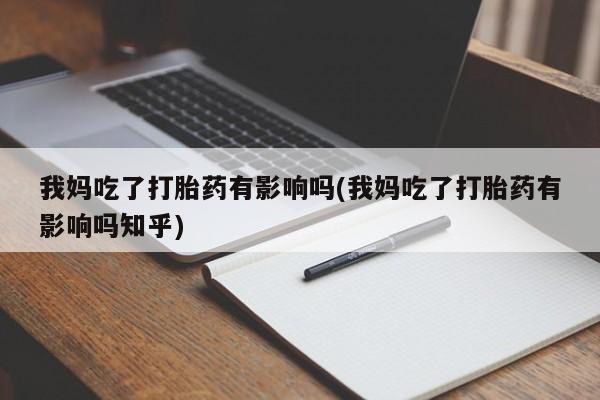 米非司酮片网上购买微信我妈吃了打胎药有影响吗(我妈吃了打胎药有影响吗知乎)