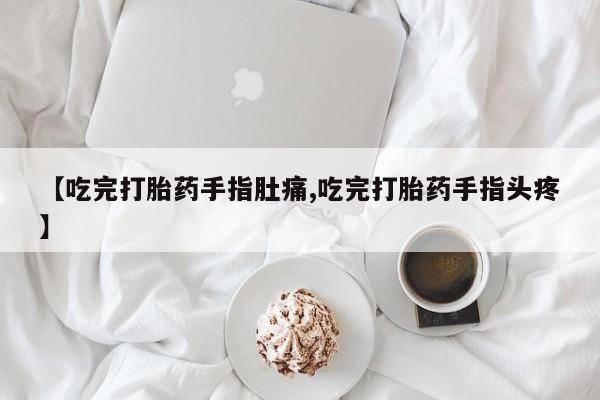米非司酮片网上购买微信【吃完打胎药手指肚痛,吃完打胎药手指头疼】