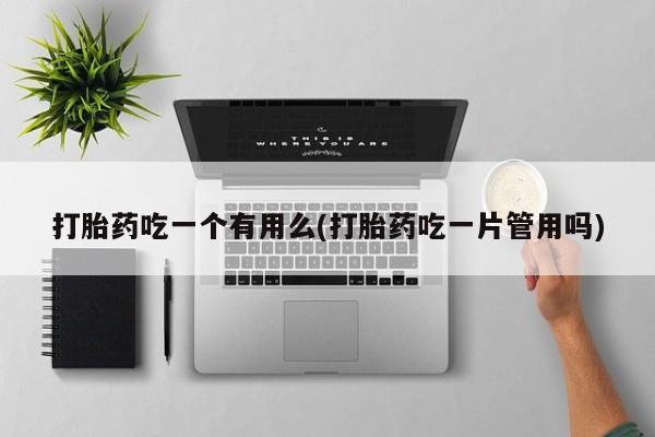 米非司酮片网上购买微信打胎药吃一个有用么(打胎药吃一片管用吗)