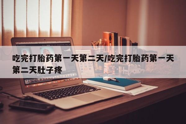 米非司酮片网上购买微信吃完打胎药第一天第二天/吃完打胎药第一天第二天肚子疼