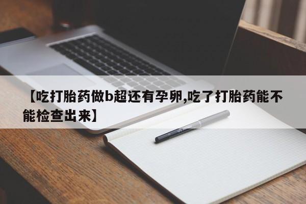 米非司酮片网上购买微信【吃打胎药做b超还有孕卵,吃了打胎药能不能检查出来】
