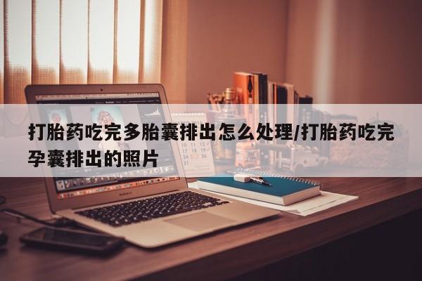 米非司酮片网上购买微信打胎药吃完多胎囊排出怎么处理/打胎药吃完孕囊排出的照片