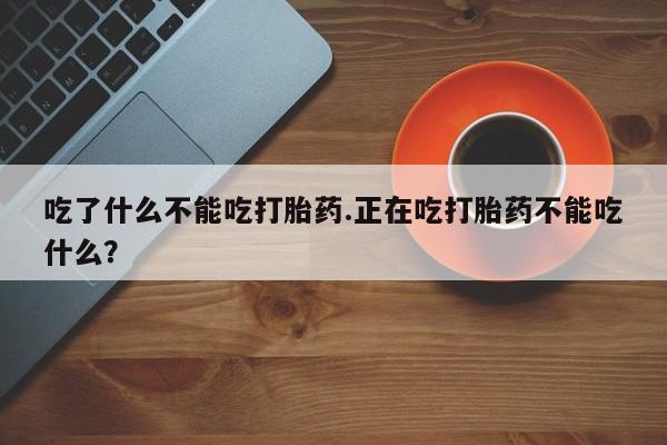 米非司酮片网上购买微信吃了什么不能吃打胎药.正在吃打胎药不能吃什么？