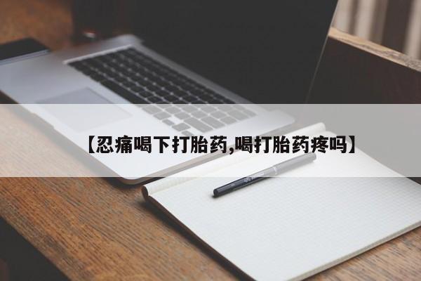 米非司酮片网上购买微信【忍痛喝下打胎药,喝打胎药疼吗】