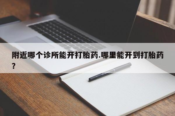 米非司酮片网上购买微信附近哪个诊所能开打胎药.哪里能开到打胎药？