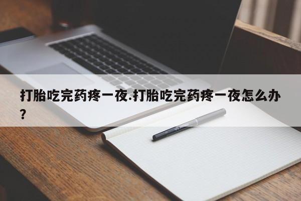 米非司酮片网上购买微信打胎吃完药疼一夜.打胎吃完药疼一夜怎么办？