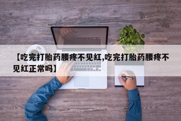 米非司酮片网上购买微信【吃完打胎药腰疼不见红,吃完打胎药腰疼不见红正常吗】