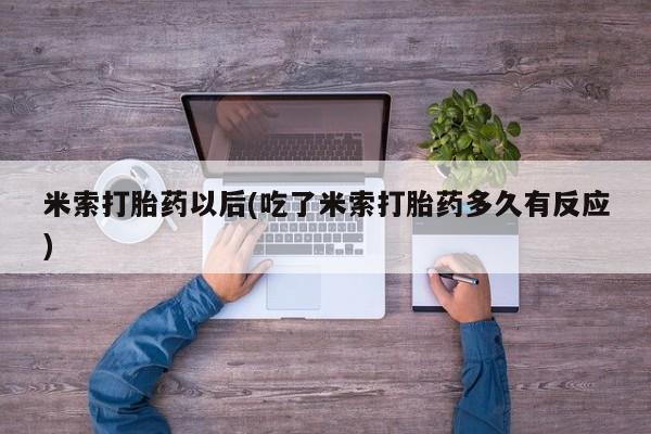 米非司酮片网上购买微信米索打胎药以后(吃了米索打胎药多久有反应)