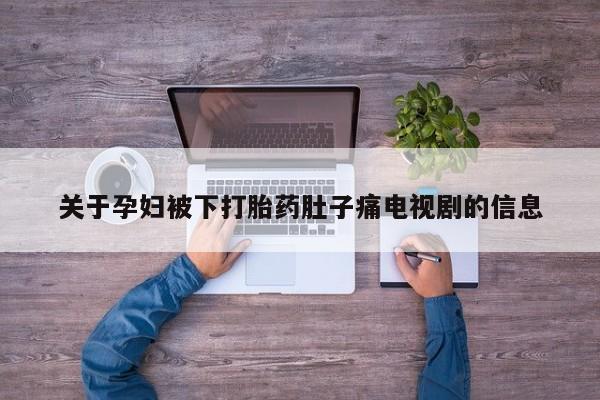 米非司酮片网上购买微信关于孕妇被下打胎药肚子痛电视剧的信息